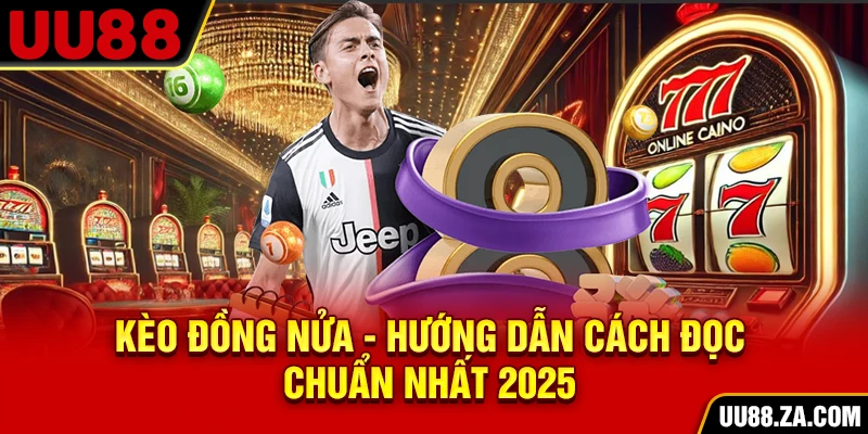 Kèo Đồng Nửa - Hướng Dẫn Cách Đọc Chuẩn Nhất 2025