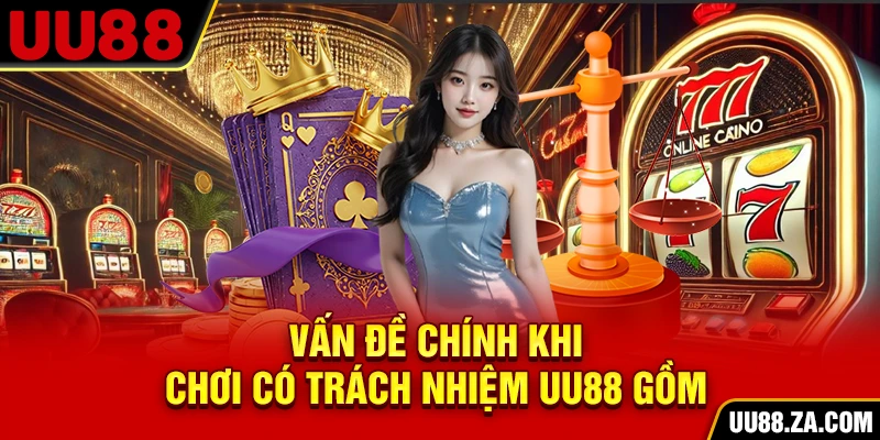 Vấn đề chính khi chơi có trách nhiệm UU88 gồm?