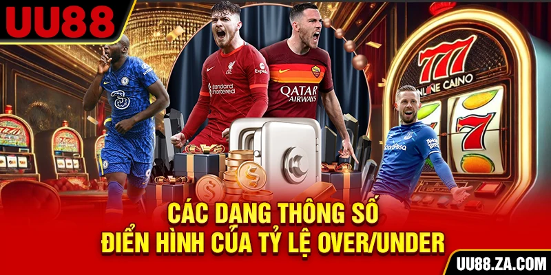 Các dạng thông số điển hình của tỷ lệ Over/Under