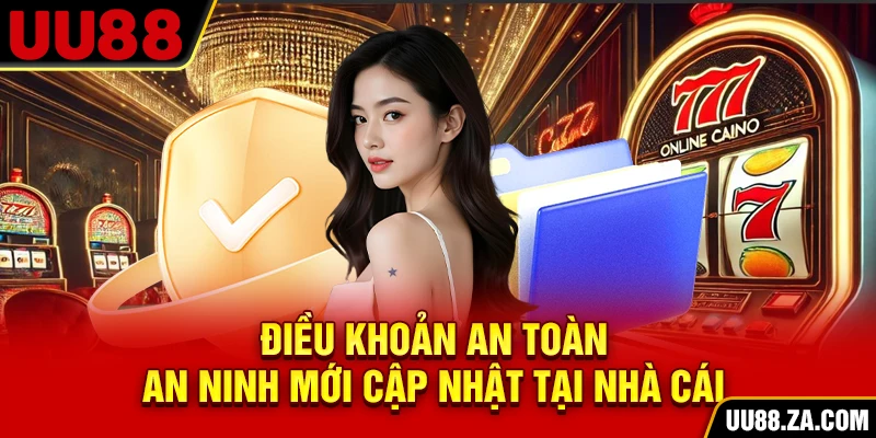 Điều khoản an toàn, an ninh mới cập nhật tại nhà cái