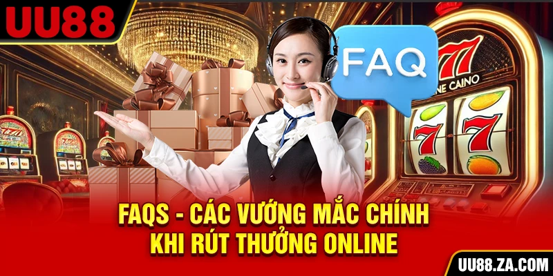 FAQs - Các vướng mắc chính khi rút thưởng online