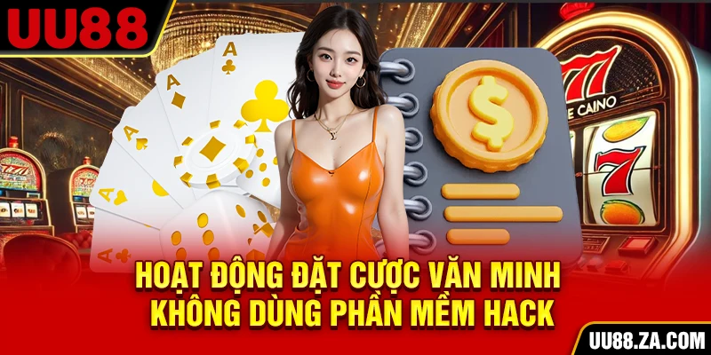 Hoạt động đặt cược văn minh, không dùng phần mềm hack